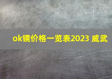 ok镜价格一览表2023 威武